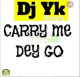 Dj Yk - Carry Me Dey Go